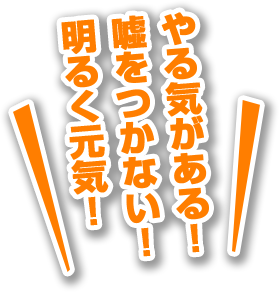 やる気！嘘をつかない！明るく元気！