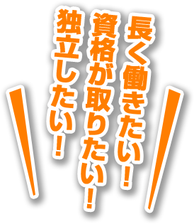 長く働きたい！資格が取りたい！独立したい！